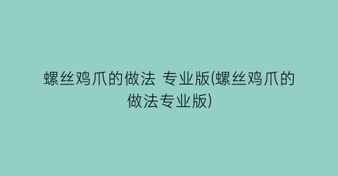 螺丝鸡爪的做法 专业版(螺丝鸡爪的做法专业版)